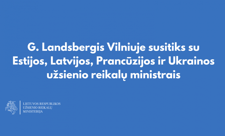 G. Landsbergis Vilniuje susitiks su Estijos, Latvijos, Prancūzijos ir Ukrainos užsienio reikalų...