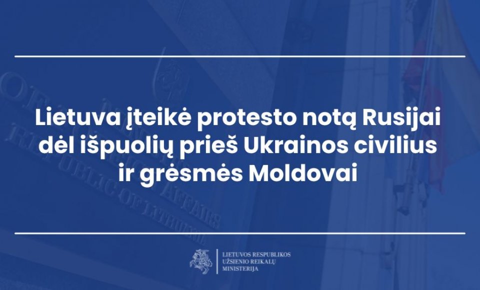 Lietuva įteikė protesto notą Rusijai dėl išpuolių prieš Ukrainos civilius ir grėsmės Moldovai
