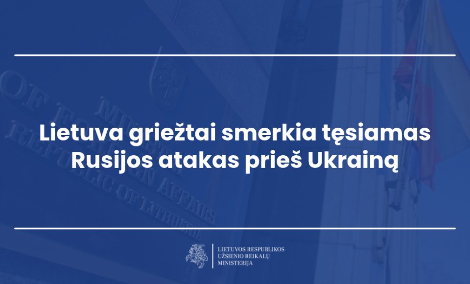Lietuva griežtai smerkia tęsiamas Rusijos atakas prieš Ukrainą